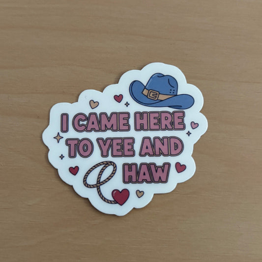 I Came Here to Yee and Haw Vinyl Die Cut Laminated Sticker
